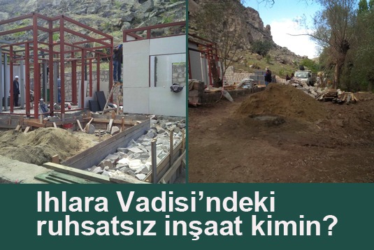 Ihlara Vadisindeki ruhsatsız inşaat kimin?