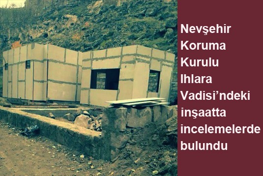 Nevşehir Koruma Kurulu Ihlara Vadisindeki inşaatta incelemelerde bulundu