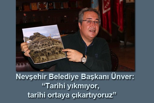 Nevşehir Bld. Bşk. Hasan Ünver: Tarihi yıkmıyor, ortaya çıkartıyoruz